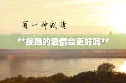 **挽回的爱情会更好吗**