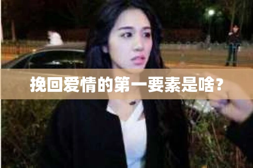 挽回爱情的第一要素是啥？