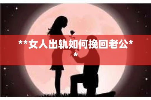 **女人出轨如何挽回老公**