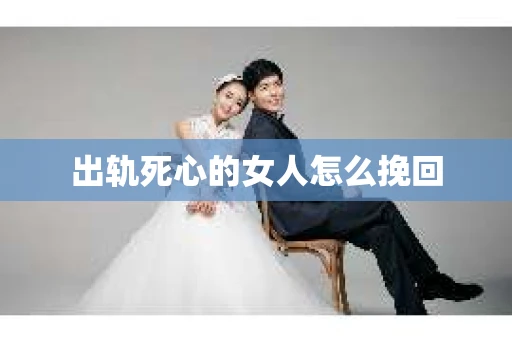 出轨死心的女人怎么挽回
