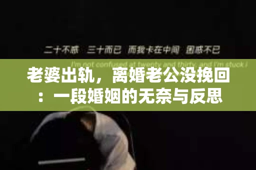 老婆出轨，离婚老公没挽回：一段婚姻的无奈与反思