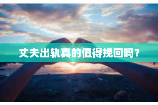 丈夫出轨真的值得挽回吗？