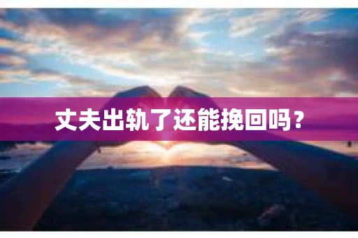 丈夫出轨了还能挽回吗？