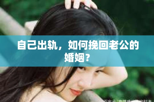自己出轨，如何挽回老公的婚姻？