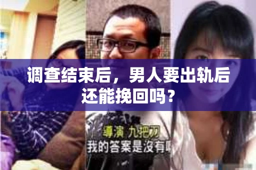 调查结束后，男人要出轨后还能挽回吗？