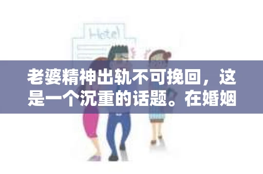 老婆精神出轨不可挽回，这是一个沉重的话题。在婚姻生活中，精神出轨往往比肉体出轨更难以挽回，因为它触及了夫妻关系的核心——信任。今天，我们就来聊聊这个敏感的话题，看看精神出轨为何难以挽回，以及我们该如何面对。
