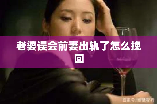 老婆误会前妻出轨了怎么挽回