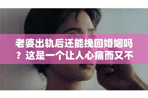 老婆出轨后还能挽回婚姻吗？这是一个让人心痛而又不得不面对的问题。在这个充满变数的世界里，婚姻的稳固性似乎变得越来越脆弱。那么，当婚姻遭遇出轨的考验时，我们还能否挽回这段感情呢？今天，就让我们一起来探讨这个问题。