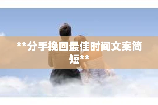 **分手挽回最佳时间文案简短**