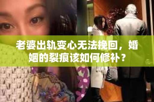 老婆出轨变心无法挽回，婚姻的裂痕该如何修补？