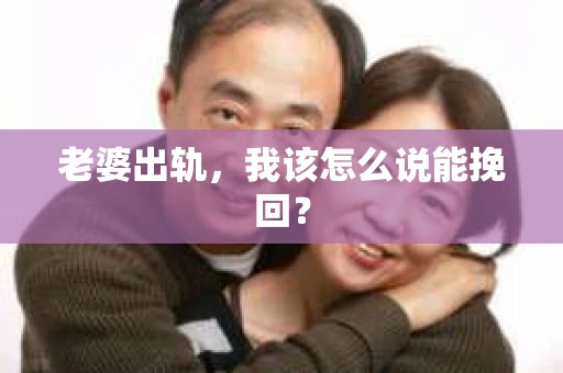 老婆出轨，我该怎么说能挽回？