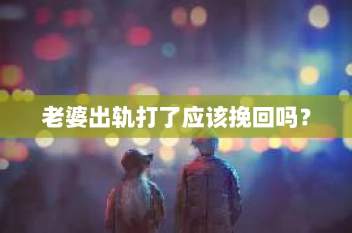 老婆出轨打了应该挽回吗？