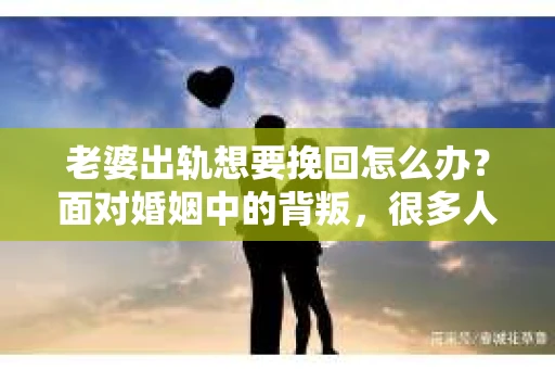 老婆出轨想要挽回怎么办？面对婚姻中的背叛，很多人都会感到痛苦和无助。但请相信，无论情况多么棘手，都有可能找到解决问题的方法。以下是我根据一些真实案例和自己的经验总结的一些挽回婚姻的建议，希望能对你有所帮助。