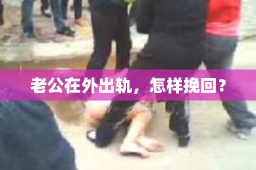 老公在外出轨，怎样挽回？