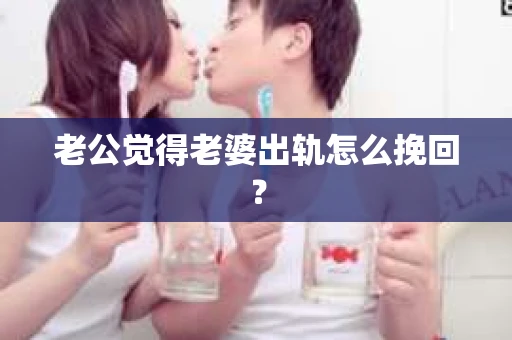 老公觉得老婆出轨怎么挽回？