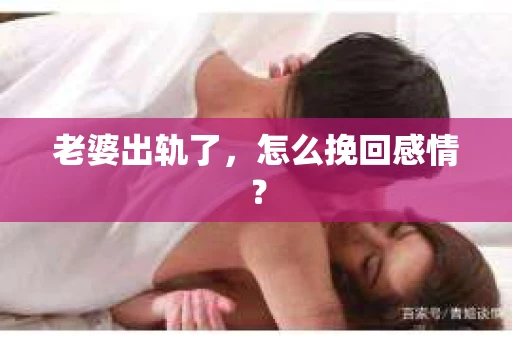 老婆出轨了，怎么挽回感情？
