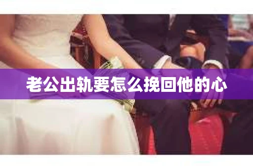 老公出轨要怎么挽回他的心