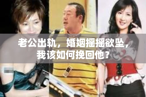 老公出轨，婚姻摇摇欲坠，我该如何挽回他？