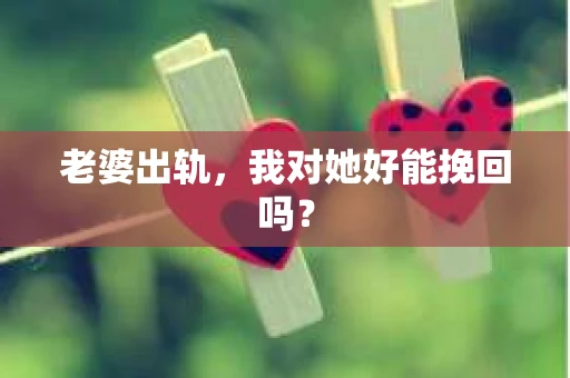 老婆出轨，我对她好能挽回吗？