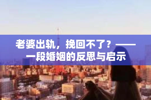 老婆出轨，挽回不了？——一段婚姻的反思与启示