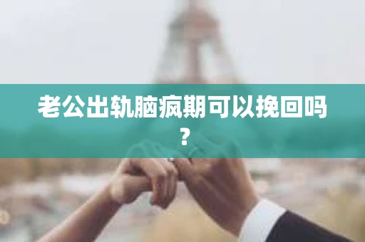 老公出轨脑疯期可以挽回吗？