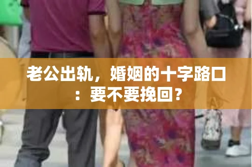 老公出轨，婚姻的十字路口：要不要挽回？