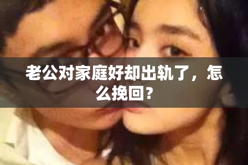 老公对家庭好却出轨了，怎么挽回？