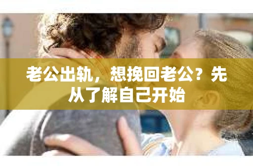 老公出轨，想挽回老公？先从了解自己开始