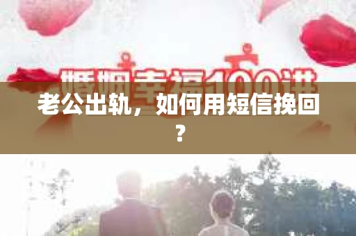 老公出轨，如何用短信挽回？