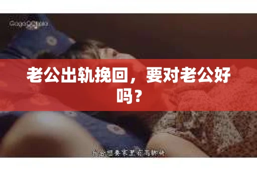 老公出轨挽回，要对老公好吗？