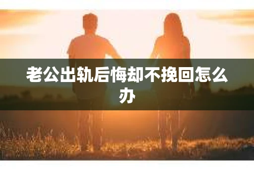 老公出轨后悔却不挽回怎么办