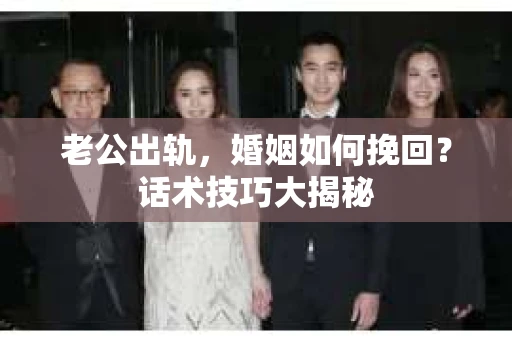 老公出轨，婚姻如何挽回？话术技巧大揭秘