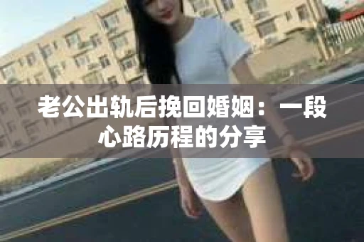 老公出轨后挽回婚姻：一段心路历程的分享