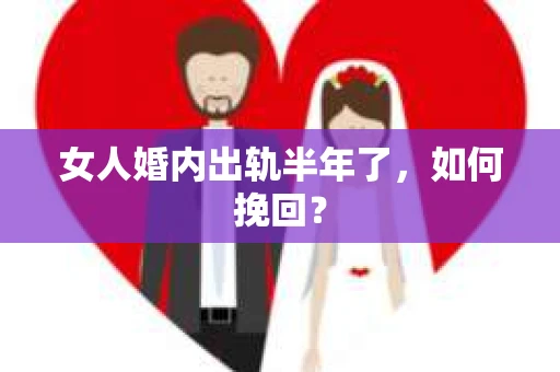 女人婚内出轨半年了，如何挽回？