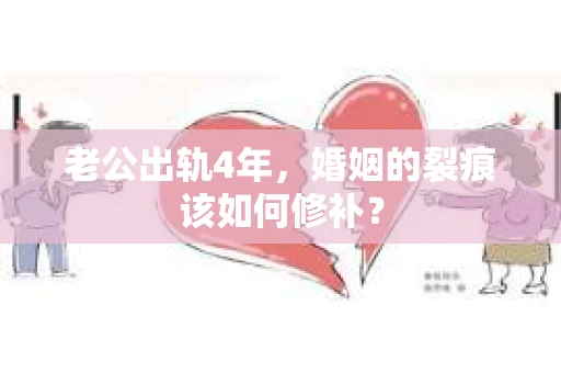 老公出轨4年，婚姻的裂痕该如何修补？