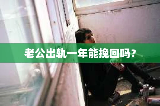 老公出轨一年能挽回吗？