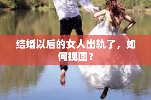 结婚以后的女人出轨了，如何挽回？