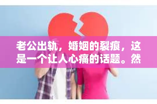 老公出轨，婚姻的裂痕，这是一个让人心痛的话题。然而，在现实生活中，我们常常会听到这样的疑问：“老公出轨为什么还要挽回？”这个问题，没有标准答案，但我们可以从多个角度来探讨。