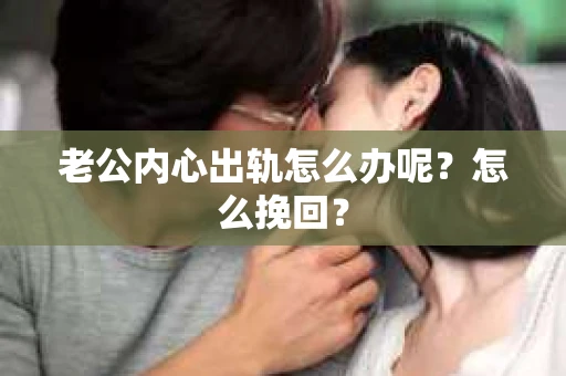 老公内心出轨怎么办呢？怎么挽回？