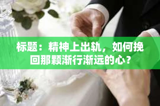 标题：精神上出轨，如何挽回那颗渐行渐远的心？