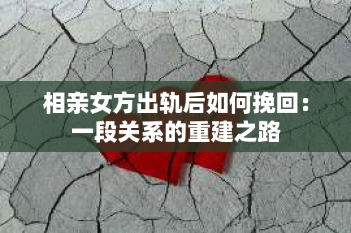 相亲女方出轨后如何挽回：一段关系的重建之路