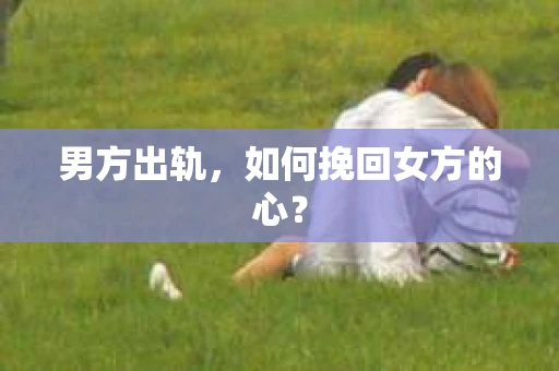 男方出轨，如何挽回女方的心？