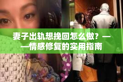 妻子出轨想挽回怎么做？——情感修复的实用指南