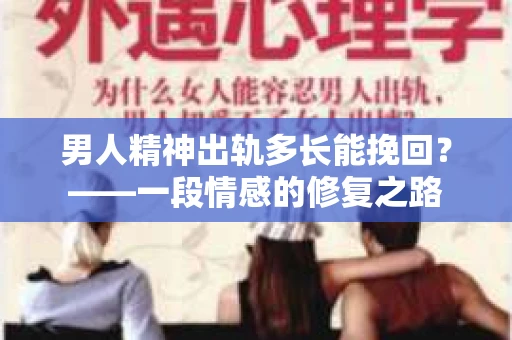 男人精神出轨多长能挽回？——一段情感的修复之路