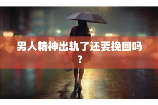 男人精神出轨了还要挽回吗？