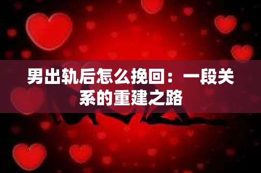 男出轨后怎么挽回：一段关系的重建之路