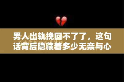 男人出轨挽回不了了，这句话背后隐藏着多少无奈与心酸。在这个纷繁复杂的世界里，婚姻出轨已成为一个不容忽视的社会现象。那么，当男人出轨，我们是否还有挽回的可能呢？今天，就让我们一起来探讨这个问题。