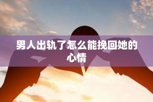 男人出轨了怎么能挽回她的心情