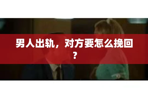 男人出轨，对方要怎么挽回？