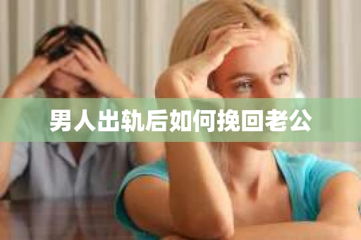 男人出轨后如何挽回老公